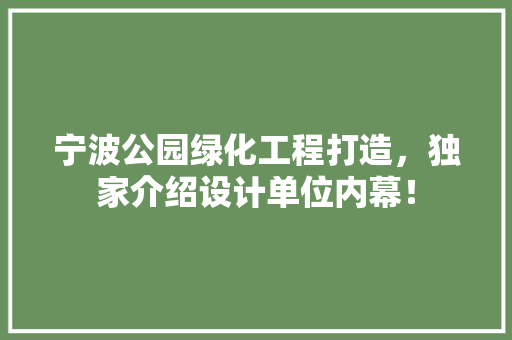 宁波公园绿化工程打造，独家介绍设计单位内幕！
