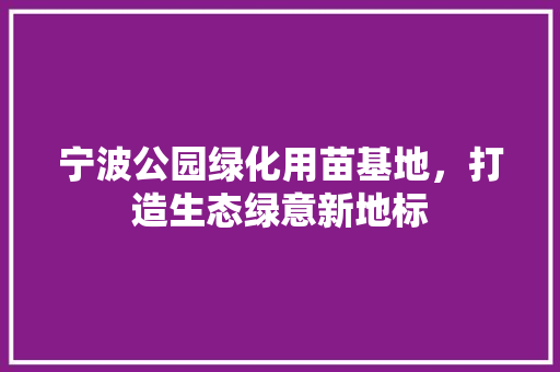宁波公园绿化用苗基地，打造生态绿意新地标