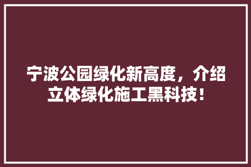 宁波公园绿化新高度，介绍立体绿化施工黑科技！