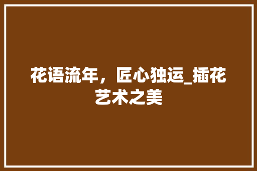 花语流年，匠心独运_插花艺术之美 温室育苗