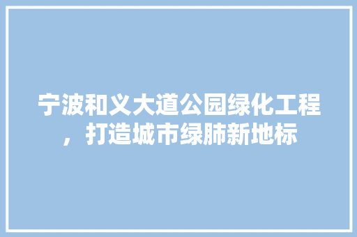 宁波和义大道公园绿化工程，打造城市绿肺新地标