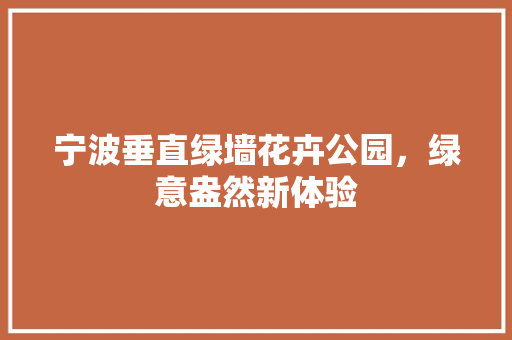 宁波垂直绿墙花卉公园，绿意盎然新体验
