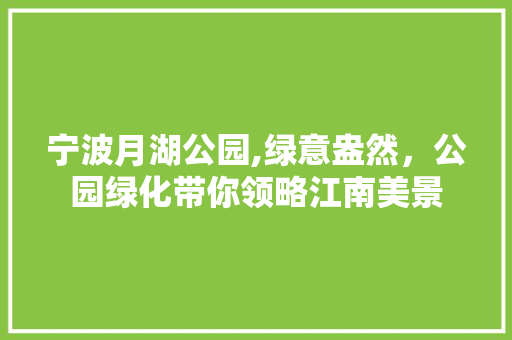 宁波月湖公园,绿意盎然，公园绿化带你领略江南美景