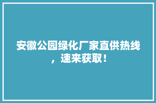 安徽公园绿化厂家直供热线，速来获取！