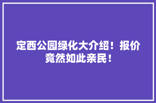 定西公园绿化大介绍！报价竟然如此亲民！