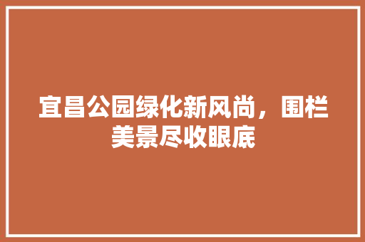 宜昌公园绿化新风尚，围栏美景尽收眼底