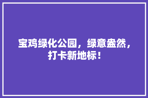 宝鸡绿化公园，绿意盎然，打卡新地标！