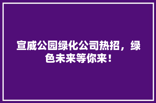 宣威公园绿化公司热招，绿色未来等你来！