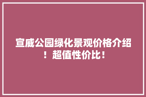 宣威公园绿化景观价格介绍！超值性价比！