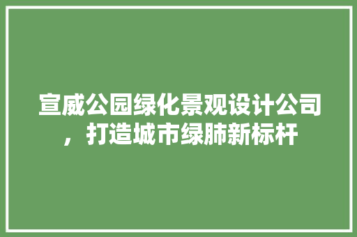 宣威公园绿化景观设计公司，打造城市绿肺新标杆