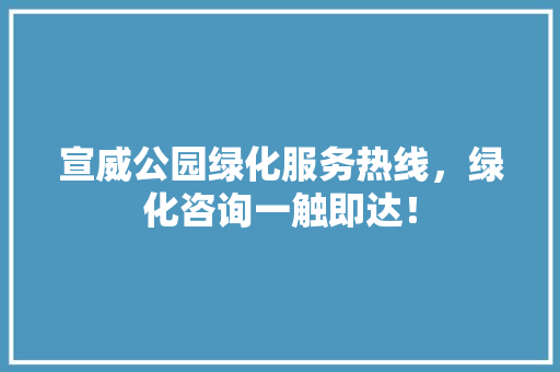 宣威公园绿化服务热线，绿化咨询一触即达！