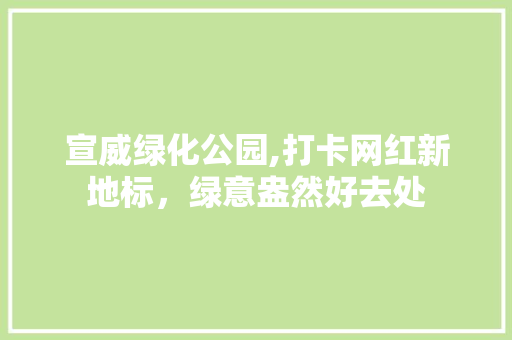 宣威绿化公园,打卡网红新地标，绿意盎然好去处