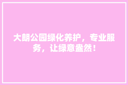 大朗公园绿化养护，专业服务，让绿意盎然！