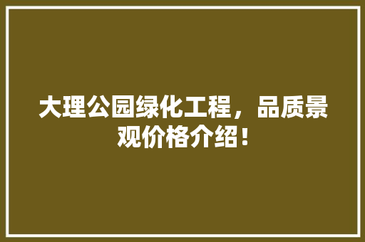 大理公园绿化工程，品质景观价格介绍！
