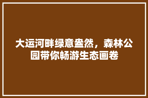 大运河畔绿意盎然，森林公园带你畅游生态画卷