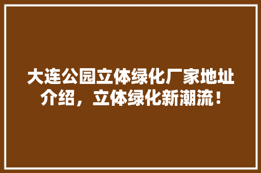 大连公园立体绿化厂家地址介绍，立体绿化新潮流！