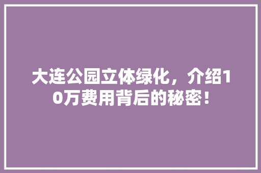 大连公园立体绿化，介绍10万费用背后的秘密！