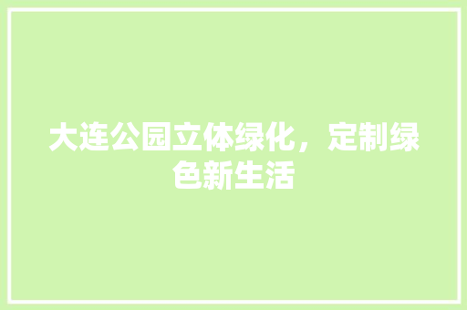 大连公园立体绿化，定制绿色新生活
