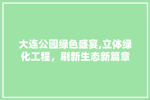 大连公园绿色盛宴,立体绿化工程，刷新生态新篇章