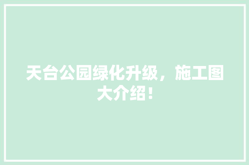 天台公园绿化升级，施工图大介绍！