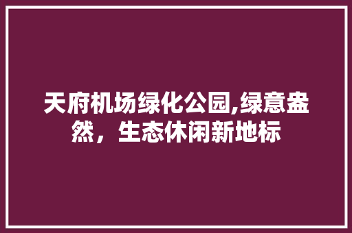 天府机场绿化公园,绿意盎然，生态休闲新地标