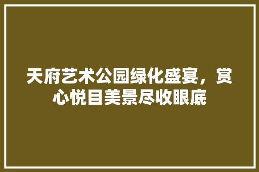天府艺术公园绿化盛宴，赏心悦目美景尽收眼底