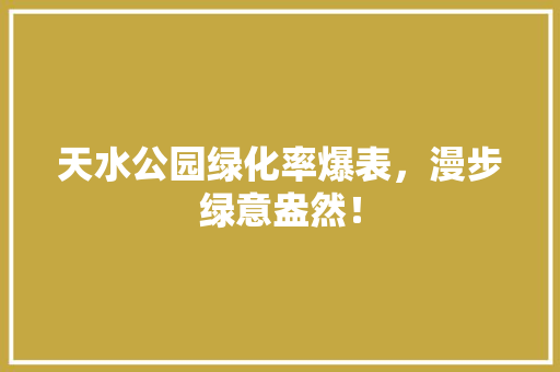 天水公园绿化率爆表，漫步绿意盎然！