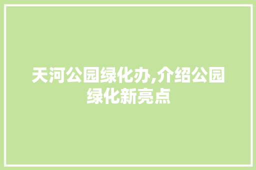 天河公园绿化办,介绍公园绿化新亮点