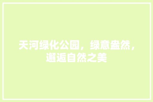 天河绿化公园，绿意盎然，邂逅自然之美