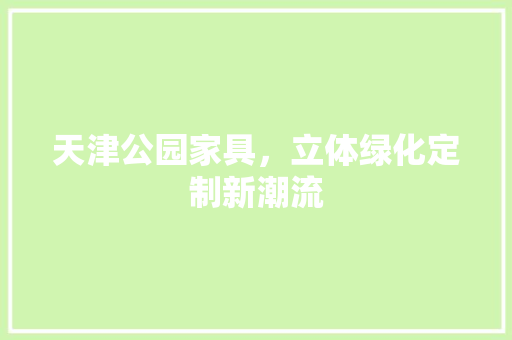 天津公园家具，立体绿化定制新潮流