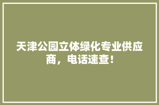 天津公园立体绿化专业供应商，电话速查！