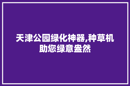 天津公园绿化神器,种草机助您绿意盎然