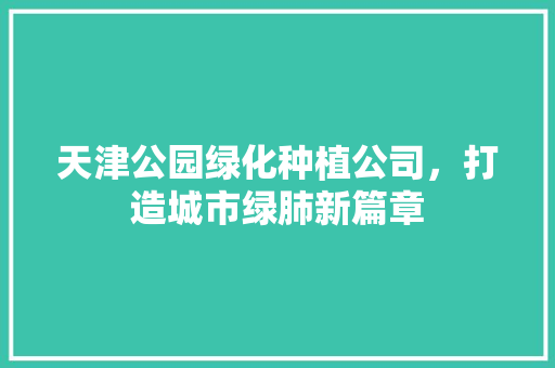 天津公园绿化种植公司，打造城市绿肺新篇章