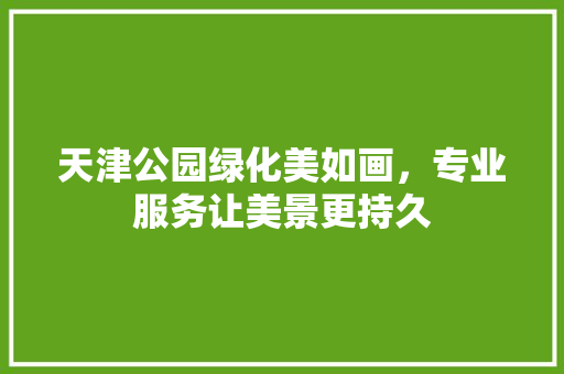 天津公园绿化美如画，专业服务让美景更持久