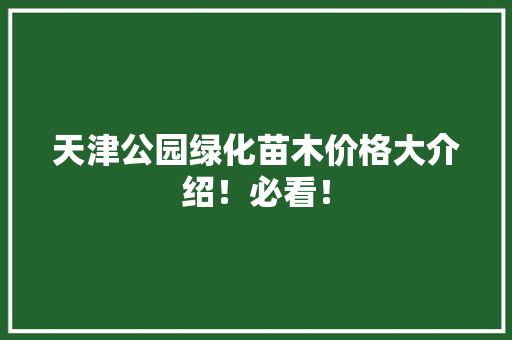 天津公园绿化苗木价格大介绍！必看！