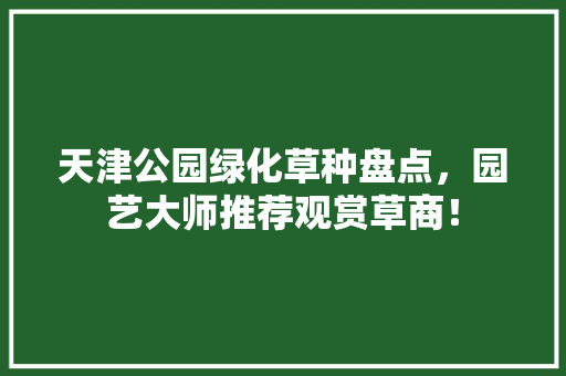 天津公园绿化草种盘点，园艺大师推荐观赏草商！