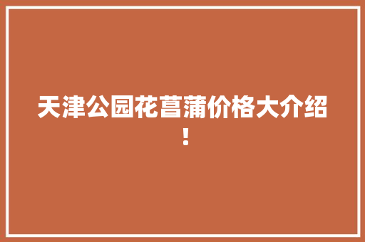 天津公园花菖蒲价格大介绍！