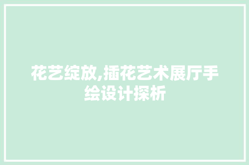 花艺绽放,插花艺术展厅手绘设计探析