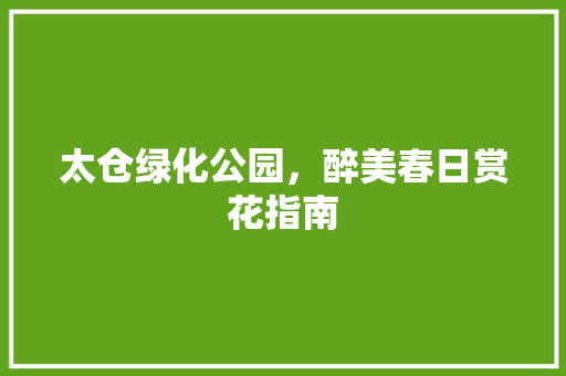 太仓绿化公园，醉美春日赏花指南