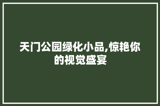 天门公园绿化小品,惊艳你的视觉盛宴