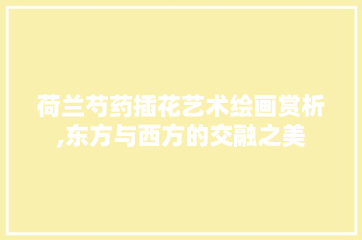 荷兰芍药插花艺术绘画赏析,东方与西方的交融之美