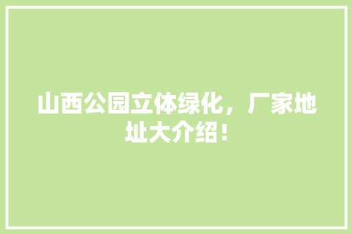 山西公园立体绿化，厂家地址大介绍！