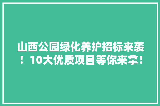 山西公园绿化养护招标来袭！10大优质项目等你来拿！