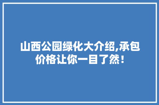 山西公园绿化大介绍,承包价格让你一目了然！
