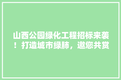 山西公园绿化工程招标来袭！打造城市绿肺，邀您共赏！