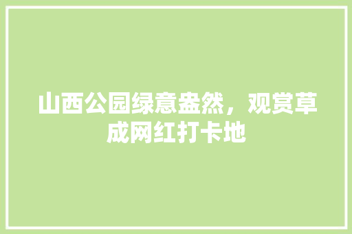 山西公园绿意盎然，观赏草成网红打卡地