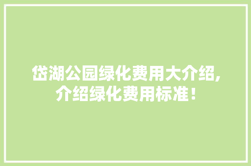 岱湖公园绿化费用大介绍,介绍绿化费用标准！