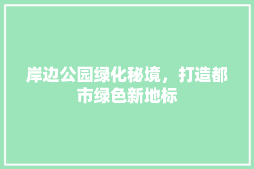 岸边公园绿化秘境，打造都市绿色新地标