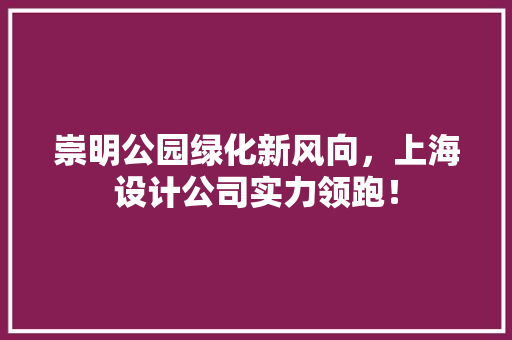 崇明公园绿化新风向，上海设计公司实力领跑！