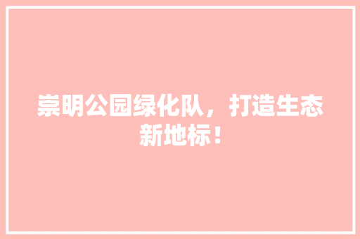 崇明公园绿化队，打造生态新地标！